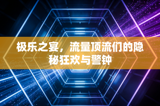 极乐之宴，流量顶流们的隐秘狂欢与警钟