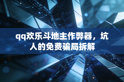 qq欢乐斗地主作弊器，坑人的免费骗局拆解