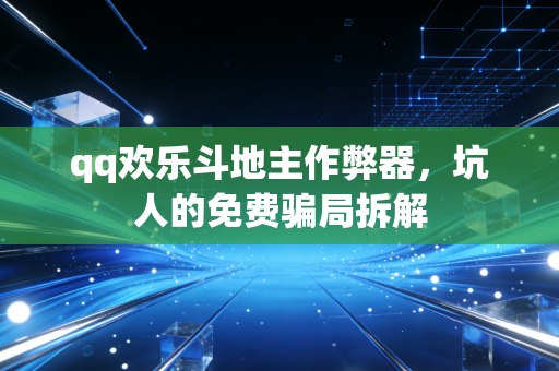 qq欢乐斗地主作弊器，坑人的免费骗局拆解