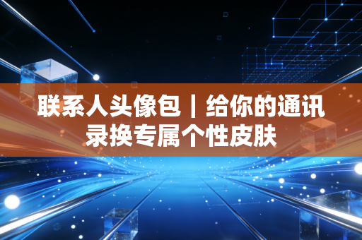 联系人头像包｜给你的通讯录换专属个性皮肤