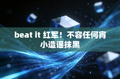 beat it 红军！不容任何宵小造谣抹黑
