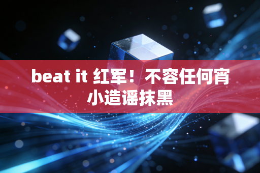 beat it 红军！不容任何宵小造谣抹黑
