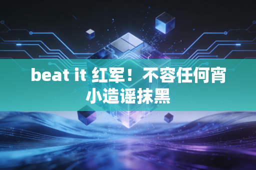 beat it 红军！不容任何宵小造谣抹黑