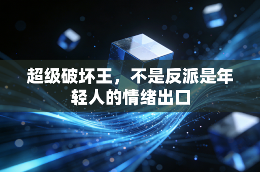 超级破坏王,不是反派是年轻人的情绪出口