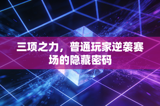 三项之力，普通玩家逆袭赛场的隐藏密码