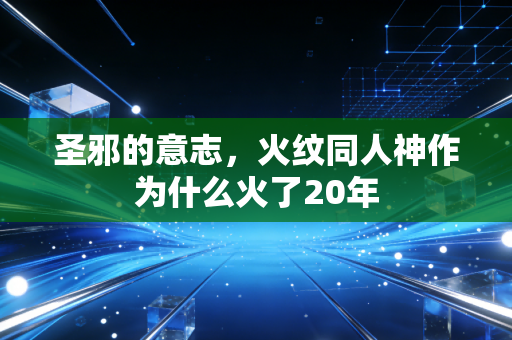 圣邪的意志，火纹同人神作为什么火了20年