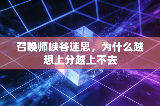 召唤师峡谷迷思，为什么越想上分越上不去