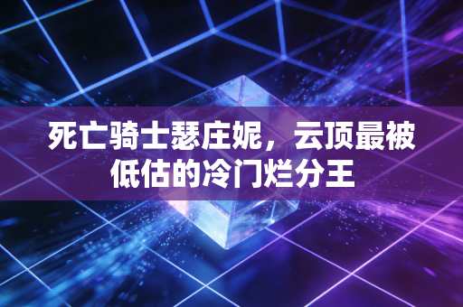 死亡骑士瑟庄妮，云顶最被低估的冷门烂分王