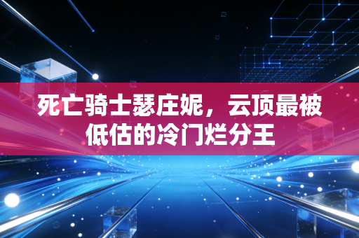 死亡骑士瑟庄妮，云顶最被低估的冷门烂分王
