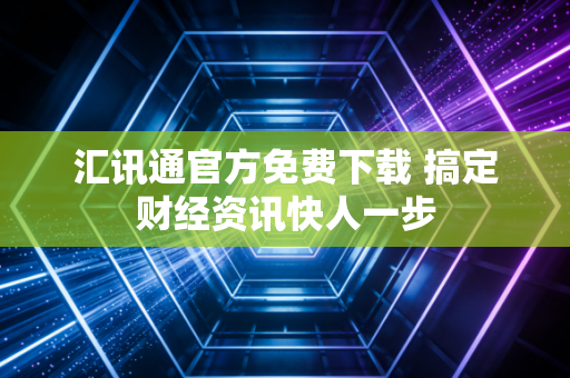 汇讯通官方免费下载 搞定财经资讯快人一步