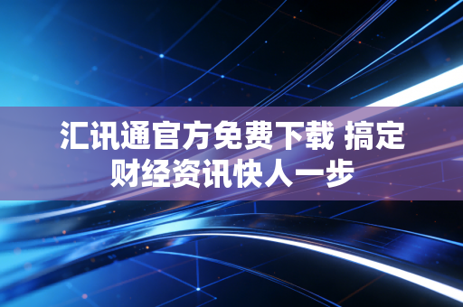 汇讯通官方免费下载 搞定财经资讯快人一步