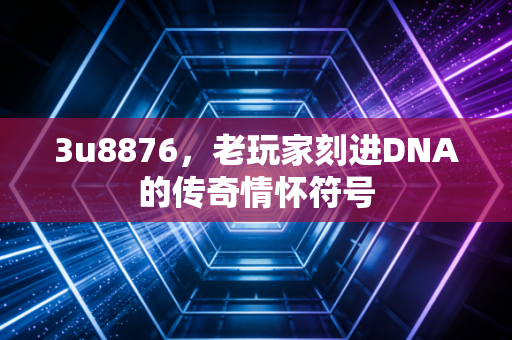 3u8876，老玩家刻进DNA的传奇情怀符号
