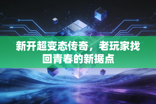 新开超变态传奇，老玩家找回青春的新据点
