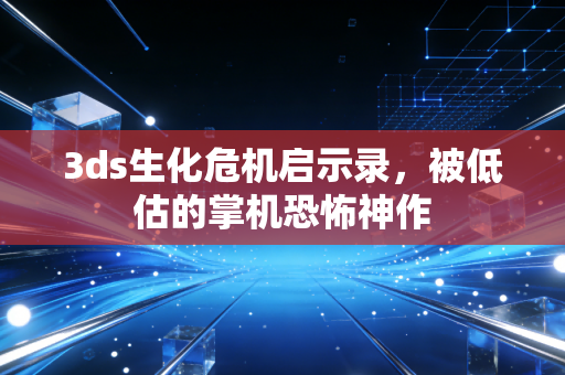 3ds生化危机启示录，被低估的掌机恐怖神作