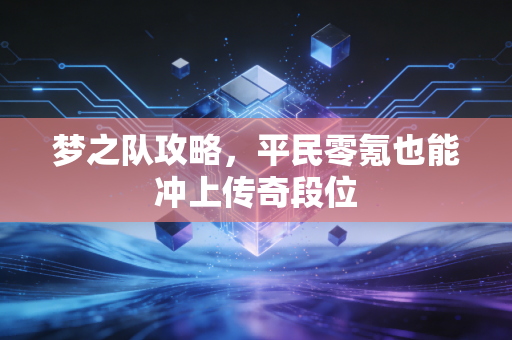 梦之队攻略，平民零氪也能冲上传奇段位