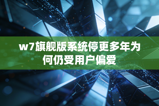 w7旗舰版系统停更多年为何仍受用户偏爱