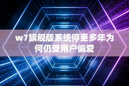 w7旗舰版系统停更多年为何仍受用户偏爱