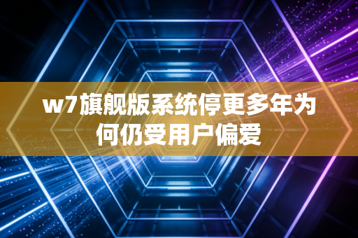 w7旗舰版系统停更多年为何仍受用户偏爱