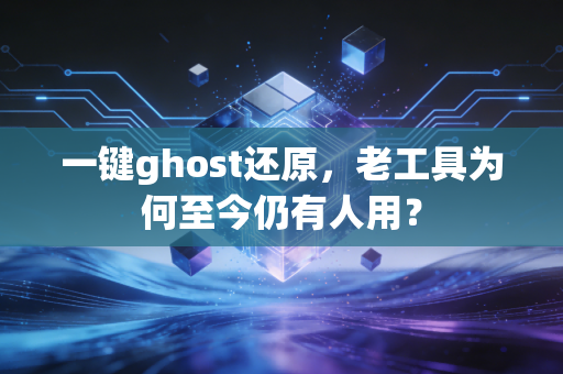 一键ghost还原，老工具为何至今仍有人用？