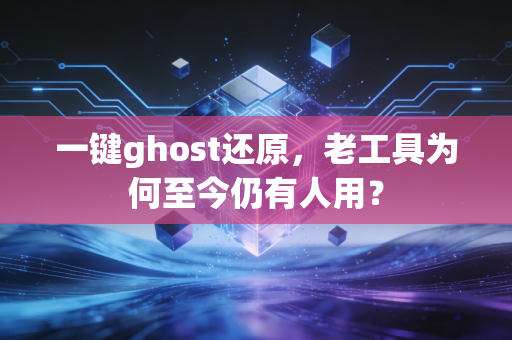 一键ghost还原，老工具为何至今仍有人用？