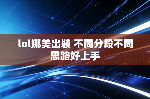 lol娜美出装 不同分段不同思路好上手