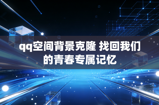 qq空间背景克隆 找回我们的青春专属记忆
