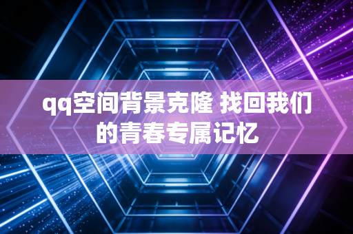 qq空间背景克隆 找回我们的青春专属记忆