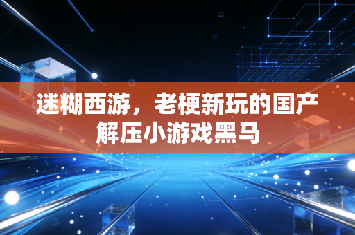 迷糊西游，老梗新玩的国产解压小游戏黑马