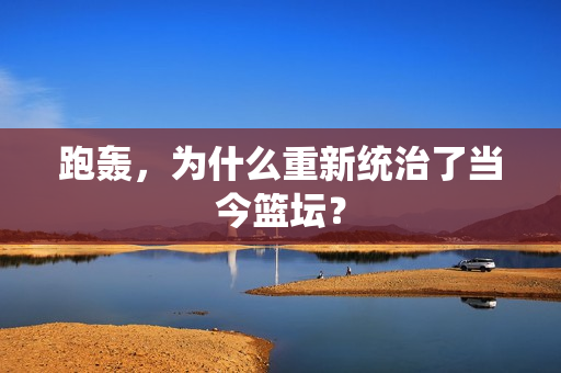 跑轰，为什么重新统治了当今篮坛？