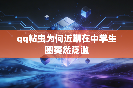 qq粘虫为何近期在中学生圈突然泛滥