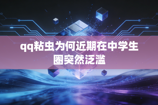 qq粘虫为何近期在中学生圈突然泛滥