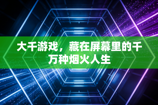 大千游戏，藏在屏幕里的千万种烟火人生