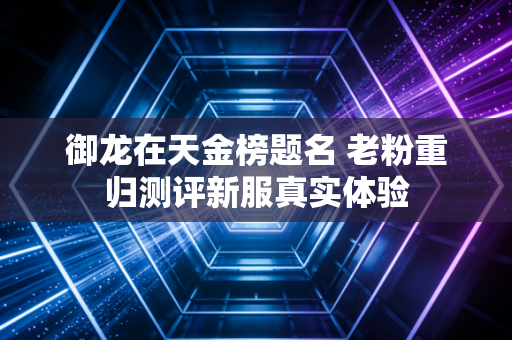 御龙在天金榜题名 老粉重归测评新服真实体验