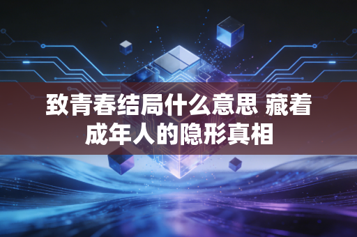 致青春结局什么意思 藏着成年人的隐形真相