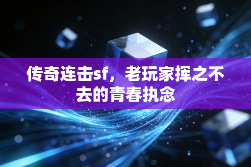 传奇连击sf,老玩家挥之不去的青春执念