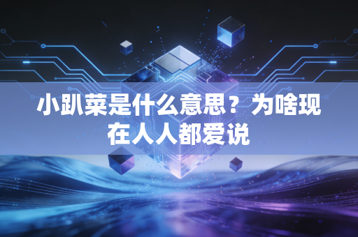 小趴菜是什么意思？为啥现在人人都爱说