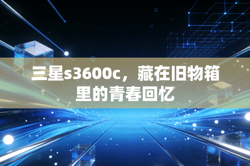 三星s3600c，藏在旧物箱里的青春回忆
