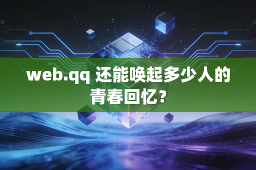 web.qq 还能唤起多少人的青春回忆？