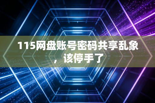 115网盘账号密码共享乱象，该停手了
