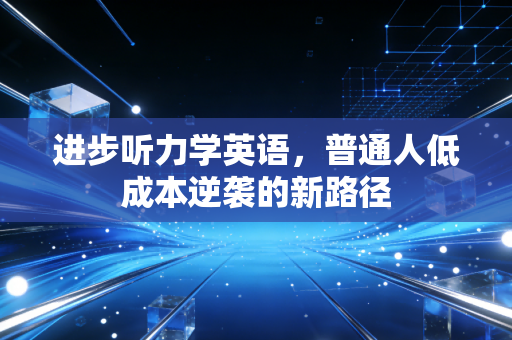 进步听力学英语，普通人低成本逆袭的新路径