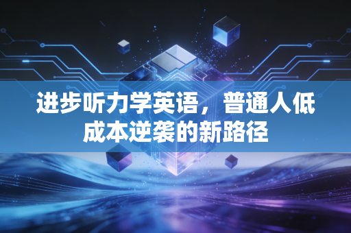 进步听力学英语，普通人低成本逆袭的新路径