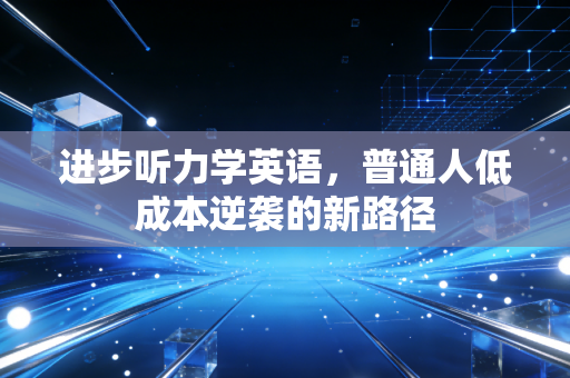 进步听力学英语，普通人低成本逆袭的新路径