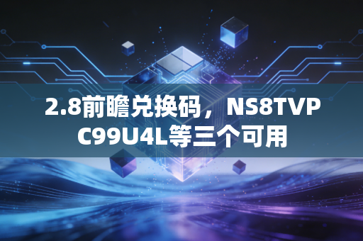 2.8前瞻兑换码，NS8TVPC99U4L等三个可用