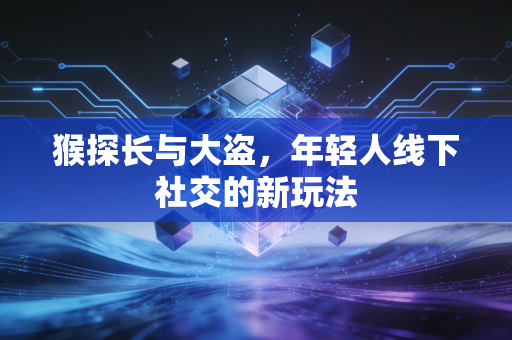 猴探长与大盗，年轻人线下社交的新玩法