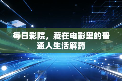 每日影院,藏在电影里的普通人生活解药