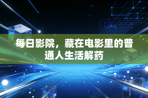每日影院,藏在电影里的普通人生活解药