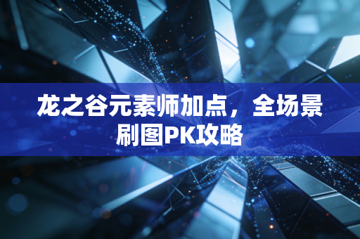 龙之谷元素师加点，全场景刷图PK攻略