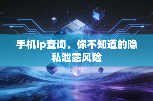 手机ip查询，你不知道的隐私泄露风险