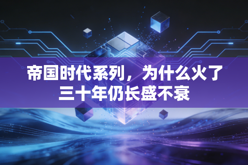 帝国时代系列，为什么火了三十年仍长盛不衰