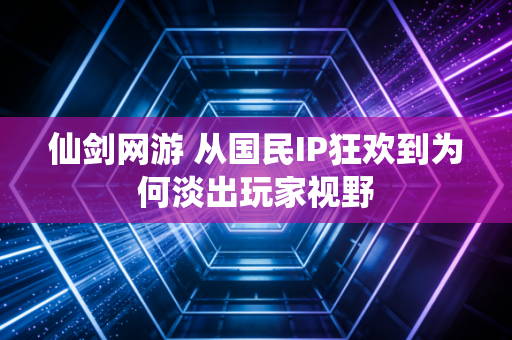 仙剑网游 从国民IP狂欢到为何淡出玩家视野
